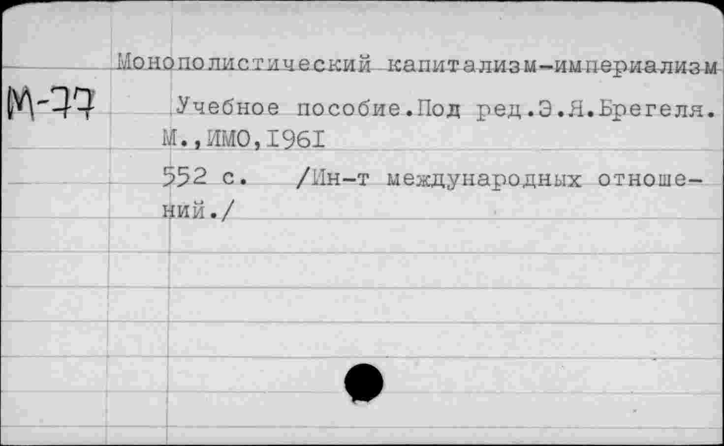 ﻿Монополистический капитализм-империализм •Учебное пособие.Под ред.Э.Я.Брегеля.
М.»ИМО,1961
552 с. /Ин-т международных отноше-